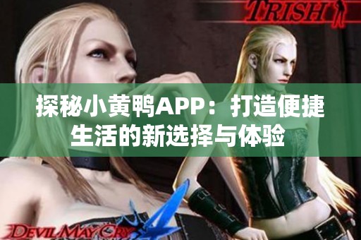 探秘小黄鸭APP：打造便捷生活的新选择与体验 