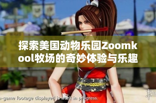 探索美国动物乐园Zoomkool牧场的奇妙体验与乐趣