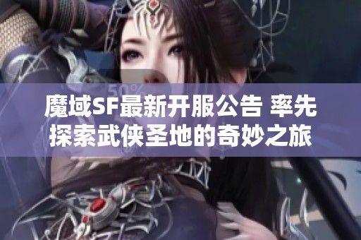 魔域SF最新开服公告 率先探索武侠圣地的奇妙之旅