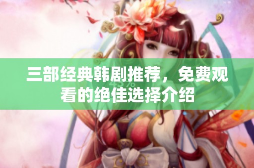 三部经典韩剧推荐，免费观看的绝佳选择介绍