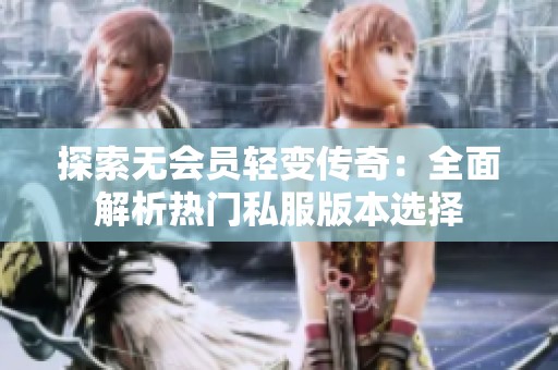 探索无会员轻变传奇：全面解析热门私服版本选择