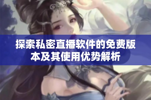 探索私密直播软件的免费版本及其使用优势解析