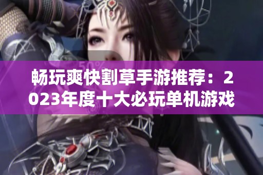 畅玩爽快割草手游推荐：2023年度十大必玩单机游戏汇总