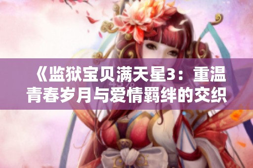 《监狱宝贝满天星3：重温青春岁月与爱情羁绊的交织》