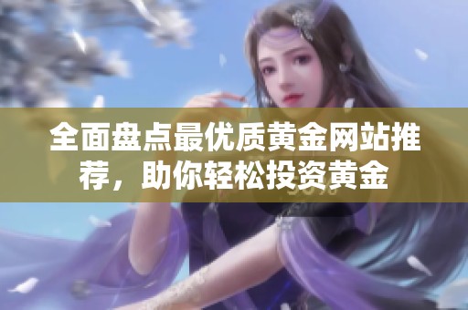 全面盘点最优质黄金网站推荐，助你轻松投资黄金