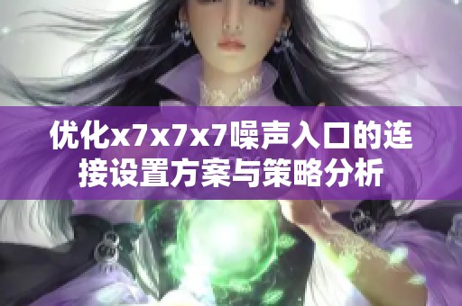 优化x7x7x7噪声入口的连接设置方案与策略分析