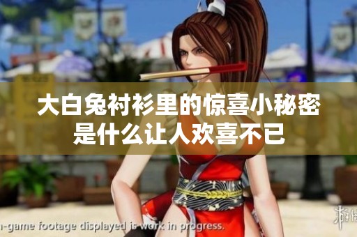 大白兔衬衫里的惊喜小秘密是什么让人欢喜不已