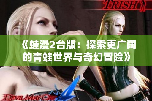 《蛙漫2台版：探索更广阔的青蛙世界与奇幻冒险》