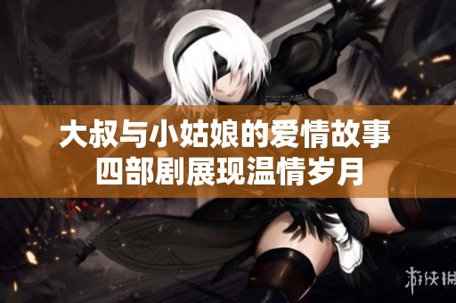 大叔与小姑娘的爱情故事 四部剧展现温情岁月