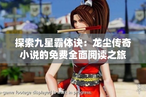 探索九星霸体诀：龙尘传奇小说的免费全面阅读之旅