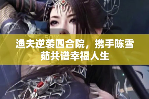 渔夫逆袭四合院，携手陈雪茹共谱幸福人生