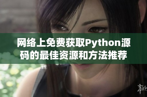 网络上免费获取Python源码的最佳资源和方法推荐