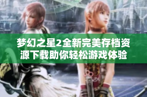 梦幻之星2全新完美存档资源下载助你轻松游戏体验