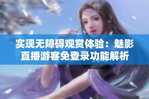 实现无障碍观赏体验：魅影直播游客免登录功能解析