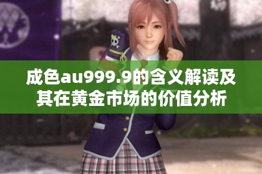 成色au999.9的含义解读及其在黄金市场的价值分析
