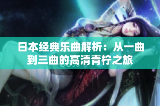 日本经典乐曲解析：从一曲到三曲的高清青柠之旅