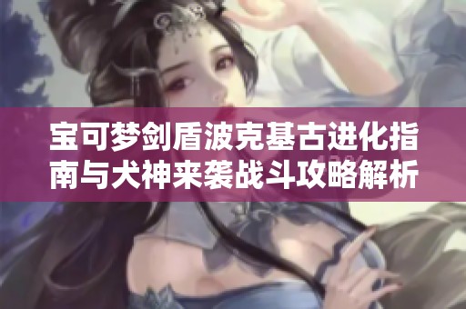 宝可梦剑盾波克基古进化指南与犬神来袭战斗攻略解析