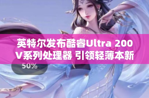 英特尔发布酷睿Ultra 200V系列处理器 引领轻薄本新纪元