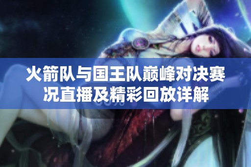 火箭队与国王队巅峰对决赛况直播及精彩回放详解