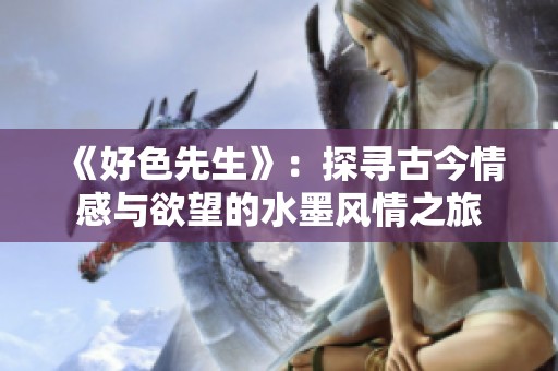 《好色先生》：探寻古今情感与欲望的水墨风情之旅