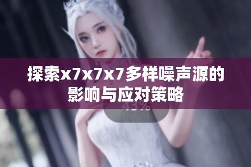 探索x7x7x7多样噪声源的影响与应对策略