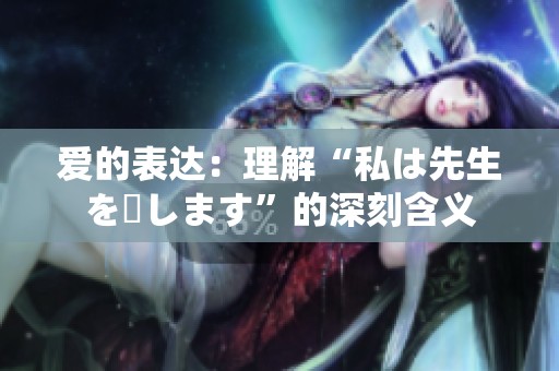 爱的表达：理解“私は先生を愛します”的深刻含义