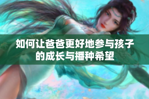 如何让爸爸更好地参与孩子的成长与播种希望