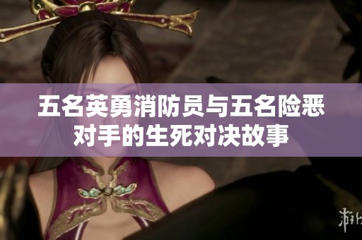 五名英勇消防员与五名险恶对手的生死对决故事