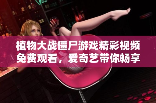 植物大战僵尸游戏精彩视频免费观看，爱奇艺带你畅享乐趣