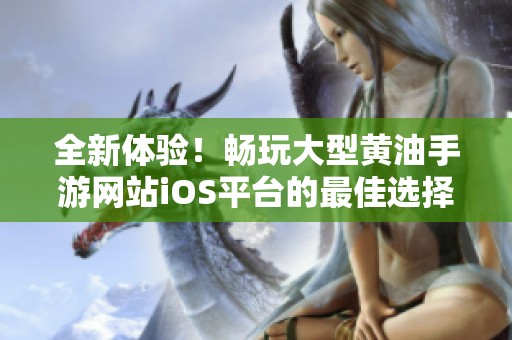 全新体验！畅玩大型黄油手游网站iOS平台的最佳选择