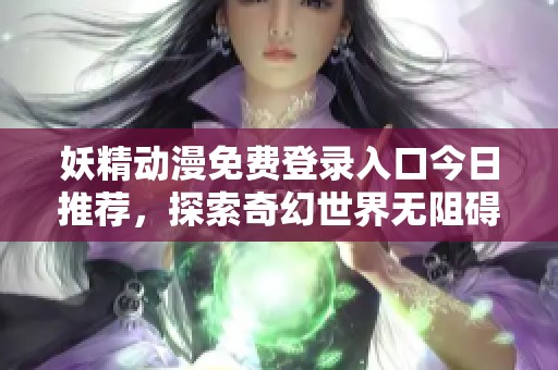 妖精动漫免费登录入口今日推荐，探索奇幻世界无阻碍