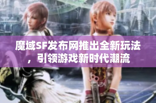 魔域SF发布网推出全新玩法，引领游戏新时代潮流