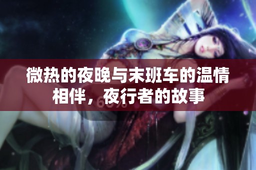 微热的夜晚与末班车的温情相伴，夜行者的故事