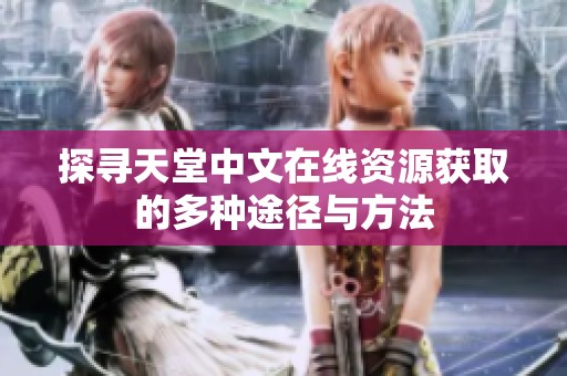探寻天堂中文在线资源获取的多种途径与方法
