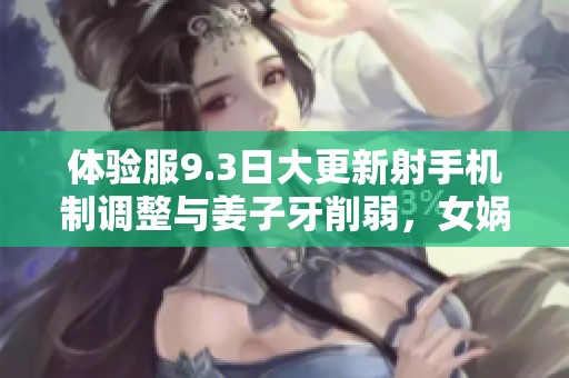 体验服9.3日大更新射手机制调整与姜子牙削弱，女娲迎来史诗重做