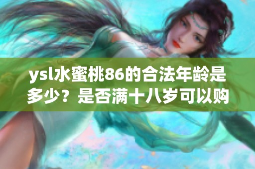 ysl水蜜桃86的合法年龄是多少？是否满十八岁可以购买？