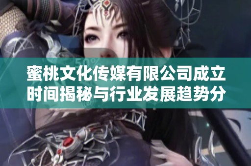 蜜桃文化传媒有限公司成立时间揭秘与行业发展趋势分析