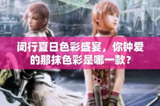 闵行夏日色彩盛宴，你钟爱的那抹色彩是哪一款？