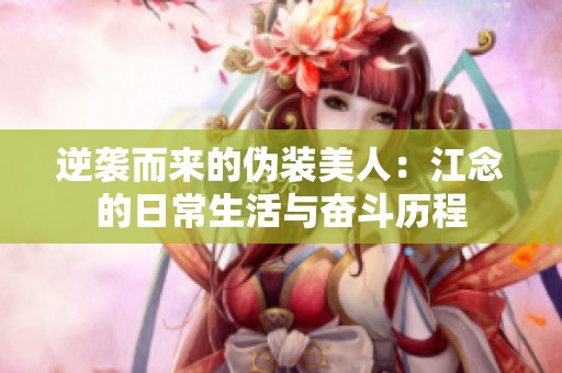 逆袭而来的伪装美人：江念的日常生活与奋斗历程