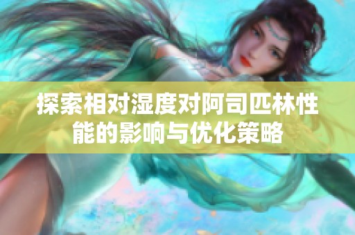 探索相对湿度对阿司匹林性能的影响与优化策略