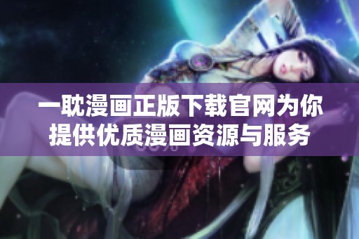 一耽漫画正版下载官网为你提供优质漫画资源与服务