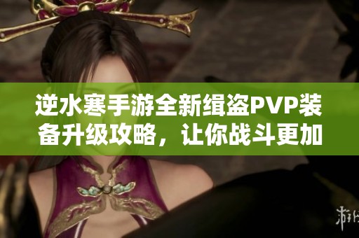 逆水寒手游全新缉盗PVP装备升级攻略，让你战斗更加飞起！