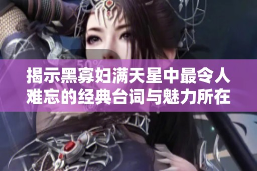 揭示黑寡妇满天星中最令人难忘的经典台词与魅力所在