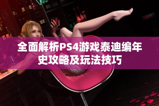 全面解析PS4游戏泰迪编年史攻略及玩法技巧
