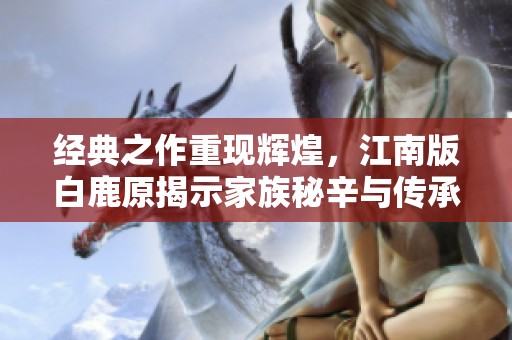 经典之作重现辉煌，江南版白鹿原揭示家族秘辛与传承故事