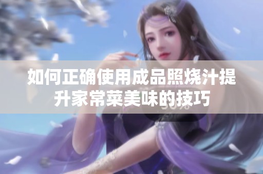 如何正确使用成品照烧汁提升家常菜美味的技巧