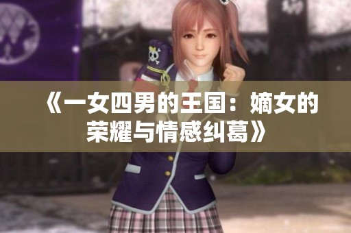 《一女四男的王国：嫡女的荣耀与情感纠葛》