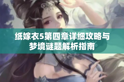 纸嫁衣5第四章详细攻略与梦境谜题解析指南