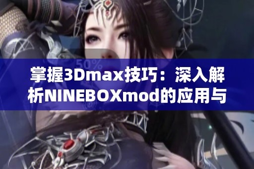 掌握3Dmax技巧：深入解析NINEBOXmod的应用与效果