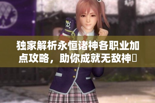独家解析永恒诸神各职业加点攻略，助你成就无敌神祇之旅！